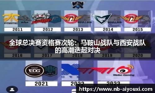 全球总决赛资格赛次轮：马鞍山战队与西安战队的高潮迭起对决