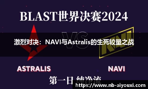 激烈对决：NAVI与Astralis的生死较量之战