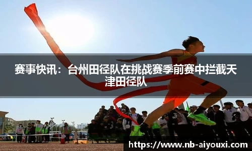 赛事快讯：台州田径队在挑战赛季前赛中拦截天津田径队