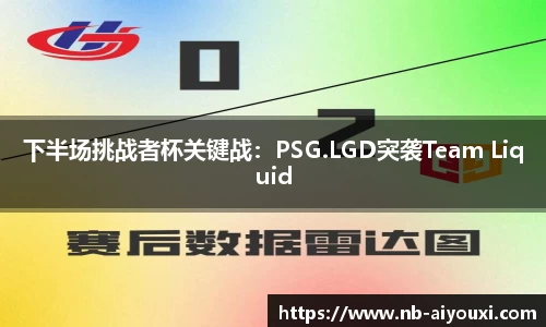 下半场挑战者杯关键战：PSG.LGD突袭Team Liquid