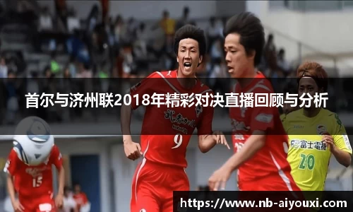 首尔与济州联2018年精彩对决直播回顾与分析